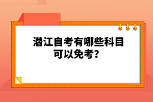 潛江自考有哪些科目可以免考？