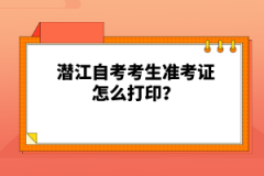 潛江自考考生準(zhǔn)考證怎么打??？