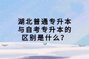 湖北普通專升本與自考專升本的區(qū)別是什么？