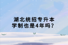 湖北統(tǒng)招專升本學(xué)制也是4年嗎？