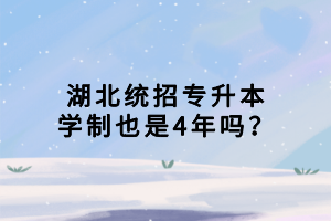 湖北統(tǒng)招專升本學(xué)制也是4年嗎？