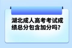 湖北成人高考考試成績(jī)總分包含加分嗎？
