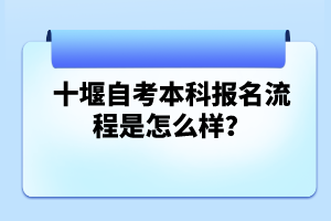 十堰自考本科報名流程是怎么樣？