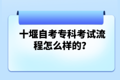 十堰自考?？瓶荚嚵鞒淘趺礃拥?？