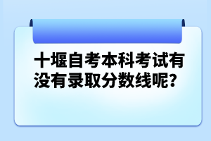 十堰自考本科考試有沒有錄取分數(shù)線呢？