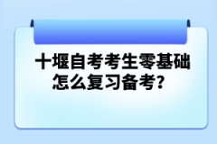 十堰自考考生零基礎(chǔ)怎么復(fù)習(xí)備考？