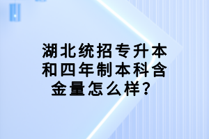 湖北統(tǒng)招專升本和四年制本科含金量怎么樣？