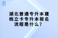 湖北普通專升本建檔立卡專升本報(bào)名流程是什么？
