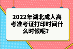 2022年湖北成人高考準(zhǔn)考證打印時(shí)間什么時(shí)候呢？