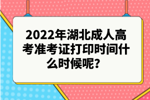 2022年湖北成人高考準(zhǔn)考證打印時(shí)間什么時(shí)候呢？