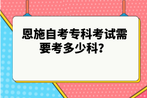 恩施自考?？瓶荚囆枰级嗌倏?？