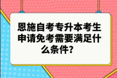 恩施自考專升本考生申請(qǐng)免考需要滿足什么條件？