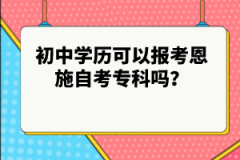 初中學(xué)歷可以報(bào)考恩施自考?？茊?？