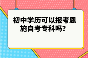 初中學(xué)歷可以報(bào)考恩施自考專科嗎？