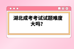 湖北成考考試試題難度大嗎？