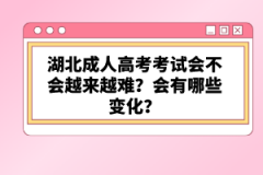 湖北成人高考考試會不會越來越難？會有哪些變化？