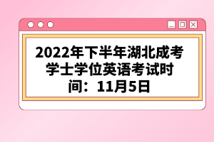 2022年下半年湖北成考學(xué)士學(xué)位英語考試時(shí)間：11月5日