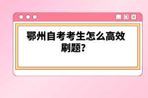 鄂州自考考生怎么高效刷題？