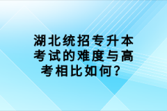 湖北統(tǒng)招專(zhuān)升本考試的難度與高考相比如何？
