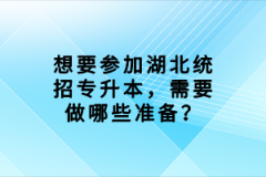 想要參加湖北統(tǒng)招專升本，需要做哪些準(zhǔn)備？