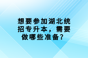 想要參加湖北統(tǒng)招專升本，需要做哪些準(zhǔn)備？