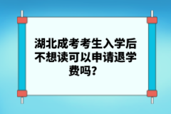 湖北成考考生入學后不想讀可以申請退學費嗎？