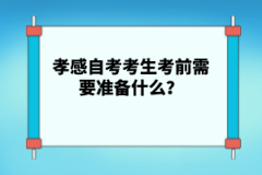 孝感自考考生考前需要準(zhǔn)備什么？