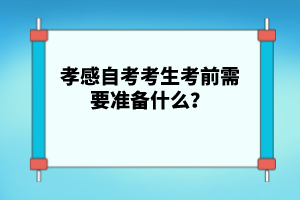 孝感自考考生考前需要準(zhǔn)備什么？