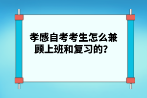 孝感自考考生怎么兼顧上班和復(fù)習(xí)的？