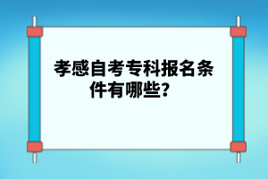 孝感自考專(zhuān)科報(bào)名條件有哪些？