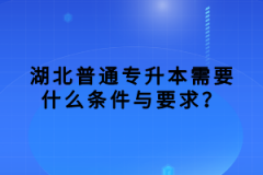 湖北普通專升本需要什么條件與要求？