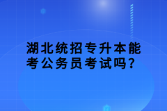 湖北統(tǒng)招專升本能考公務(wù)員考試嗎？