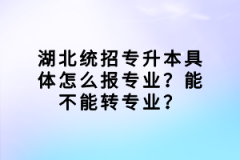 湖北統(tǒng)招專升本具體怎么報(bào)專業(yè)？能不能轉(zhuǎn)專業(yè)？
