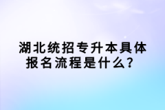 湖北統(tǒng)招專升本具體報(bào)名流程是什么？