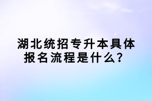 湖北統(tǒng)招專升本具體報名流程是什么？