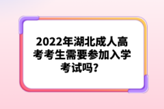 2022年湖北成人高考考生需要參加入學(xué)考試嗎？