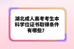 湖北成人高考考生本科學(xué)位證書取得條件有哪些？