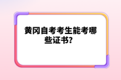 黃岡自考考生能考哪些證書？