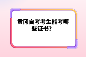 黃岡自考考生能考哪些證書？