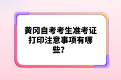 黃岡自考考生準(zhǔn)考證打印注意事項(xiàng)有哪些？