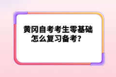 黃岡自考考生零基礎(chǔ)怎么復(fù)習(xí)備考？