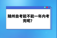 隨州自考能不能一年內(nèi)考完呢？