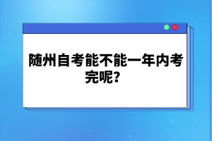 隨州自考能不能一年內(nèi)考完呢？