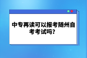 中專再讀可以報考隨州自考考試嗎？