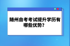 隨州自考考試提升學(xué)歷有哪些優(yōu)勢？