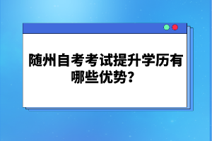 隨州自考考試提升學(xué)歷有哪些優(yōu)勢？