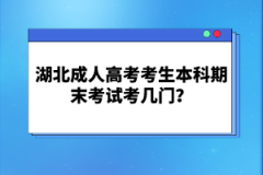 湖北成人高考考生本科期末考試考幾門？