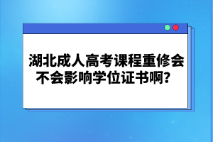 湖北成人高考課程重修會(huì)不會(huì)影響學(xué)位證書(shū)啊？