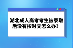 湖北成人高考考生被錄取后沒有按時交怎么辦？