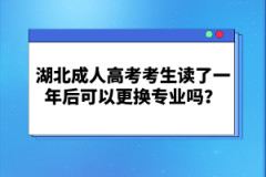 湖北成人高考考生讀了一年后可以更換專業(yè)嗎？